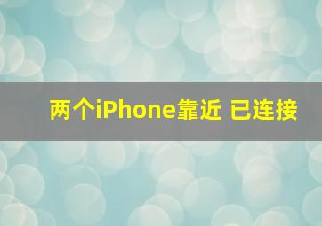 两个iPhone靠近 已连接